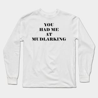 You had me at mudlarking Long Sleeve T-Shirt